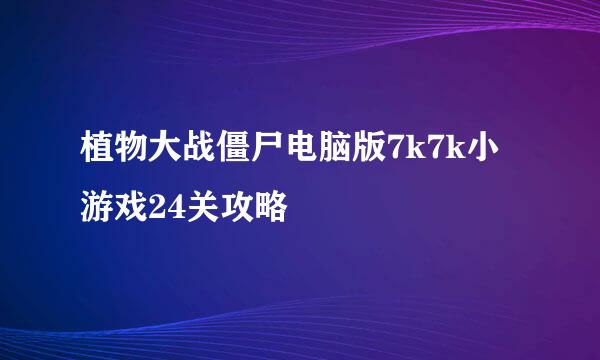 植物大战僵尸电脑版7k7k小游戏24关攻略