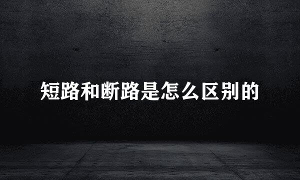 短路和断路是怎么区别的