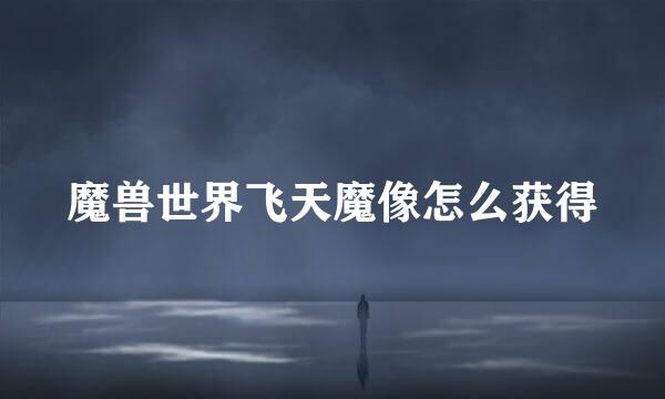 魔兽世界飞天魔像怎么获得