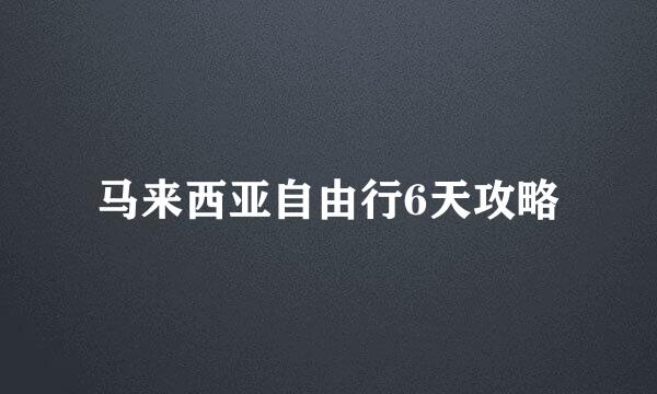 马来西亚自由行6天攻略