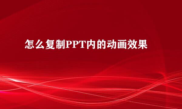 怎么复制PPT内的动画效果