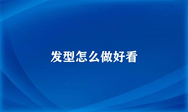 发型怎么做好看
