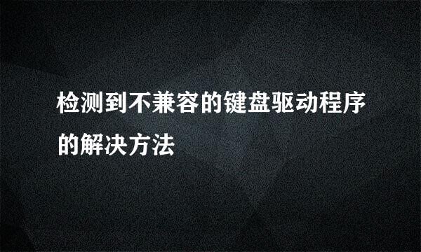 检测到不兼容的键盘驱动程序的解决方法