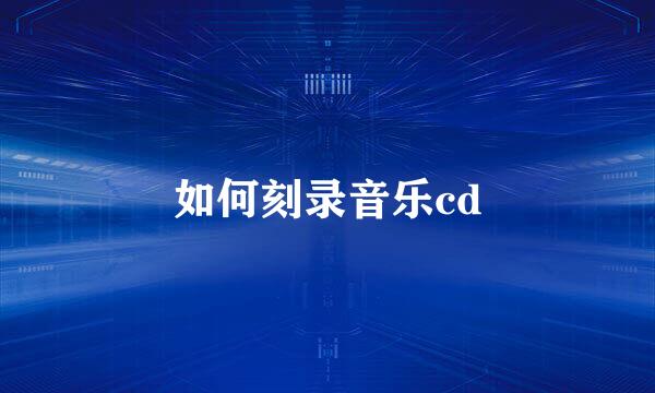 如何刻录音乐cd