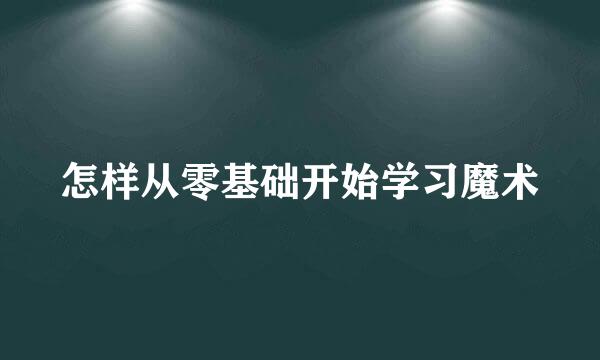 怎样从零基础开始学习魔术