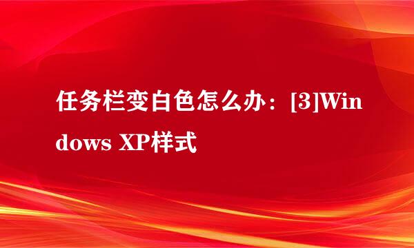 任务栏变白色怎么办：[3]Windows XP样式