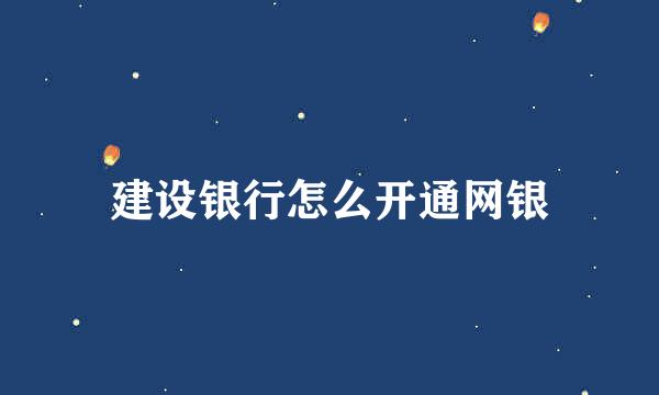 建设银行怎么开通网银