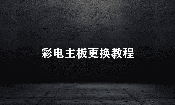 彩电主板更换教程