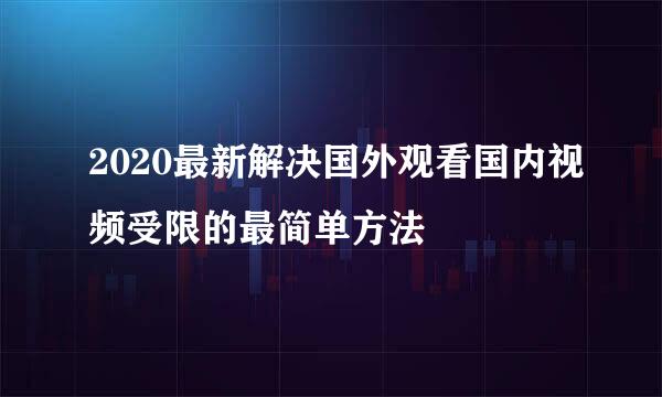 2020最新解决国外观看国内视频受限的最简单方法
