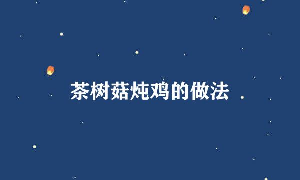 茶树菇炖鸡的做法