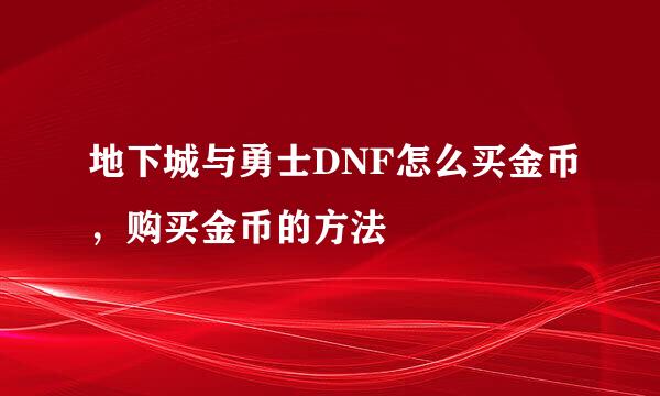 地下城与勇士DNF怎么买金币，购买金币的方法