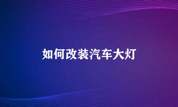 如何改装汽车大灯