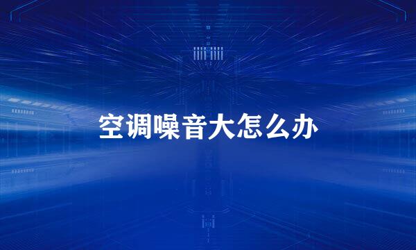 空调噪音大怎么办