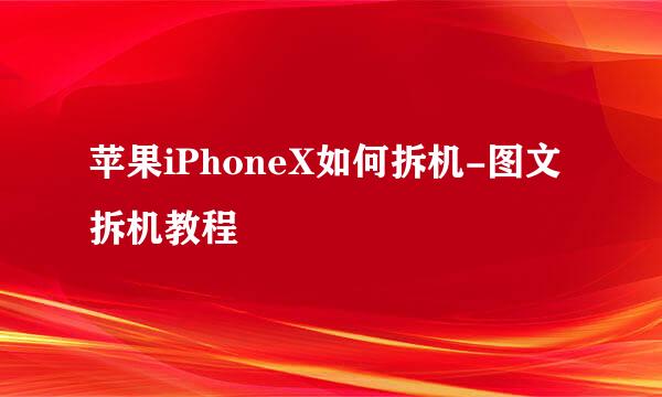 苹果iPhoneX如何拆机-图文拆机教程