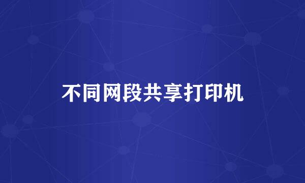 不同网段共享打印机