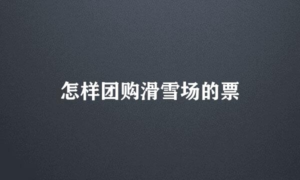 怎样团购滑雪场的票