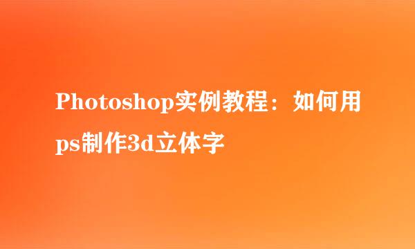 Photoshop实例教程:如何用ps制作3d立体字