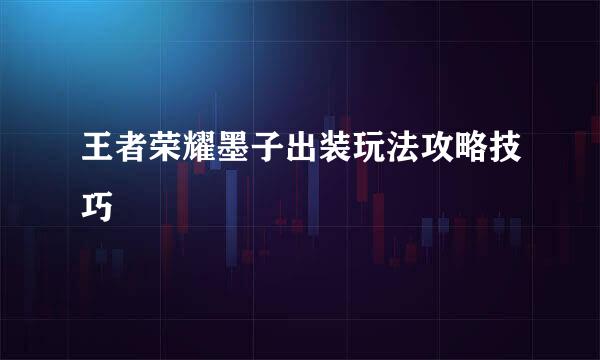 王者荣耀墨子出装玩法攻略技巧