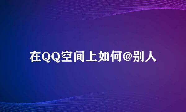 在QQ空间上如何@别人