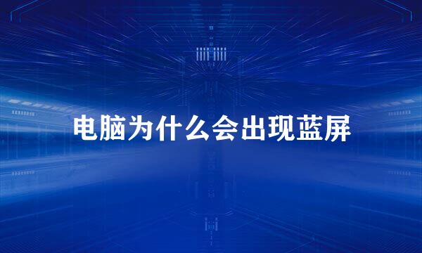 电脑为什么会出现蓝屏