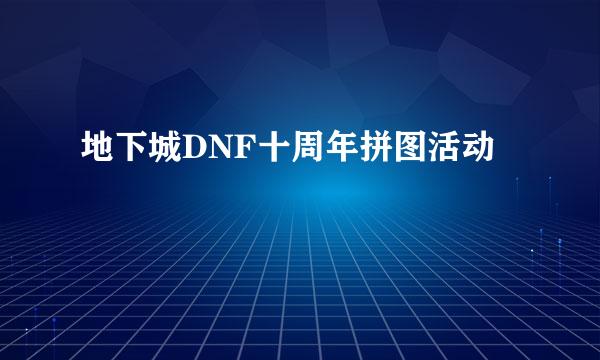 地下城DNF十周年拼图活动
