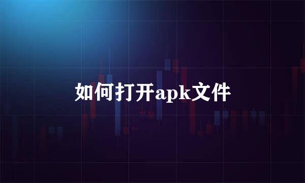 如何打开apk文件