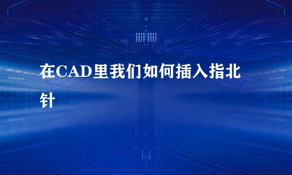 在CAD里我们如何插入指北针