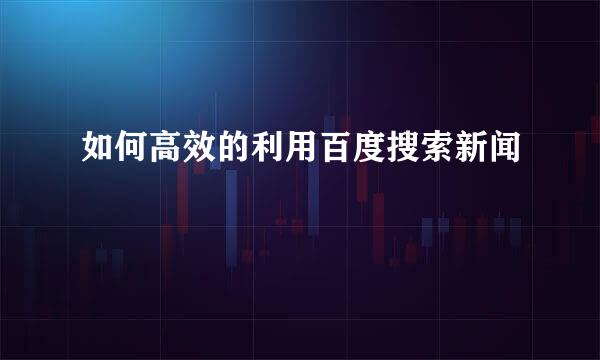 如何高效的利用百度搜索新闻
