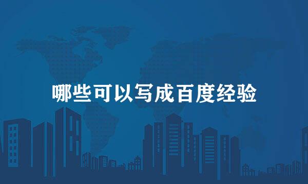哪些可以写成百度经验