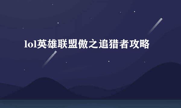 lol英雄联盟傲之追猎者攻略