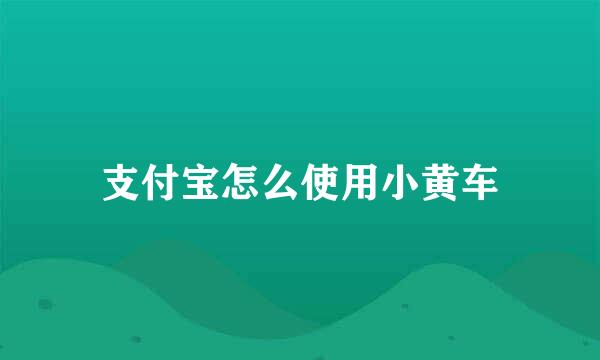 支付宝怎么使用小黄车