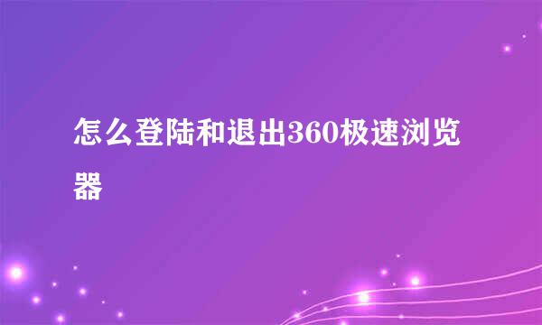 怎么登陆和退出360极速浏览器