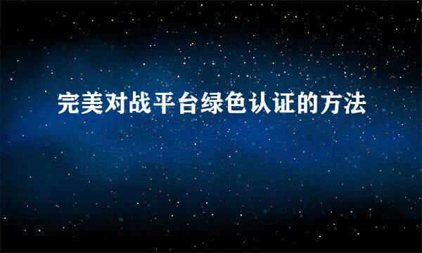 完美对战平台绿色认证的方法