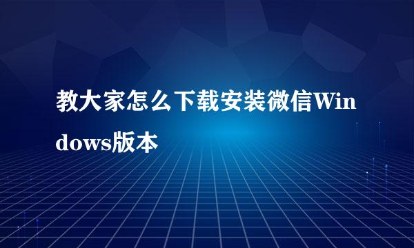 教大家怎么下载安装微信Windows版本