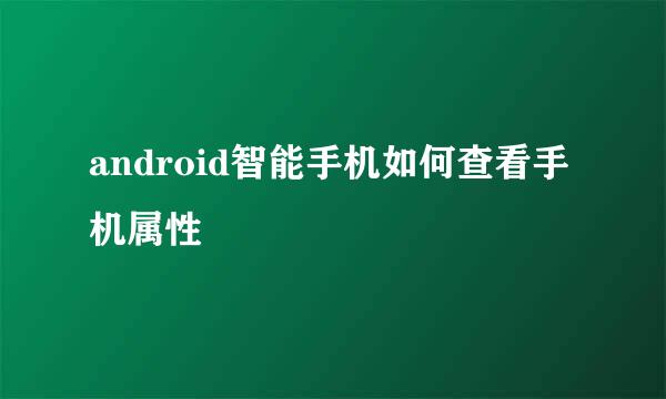 android智能手机如何查看手机属性