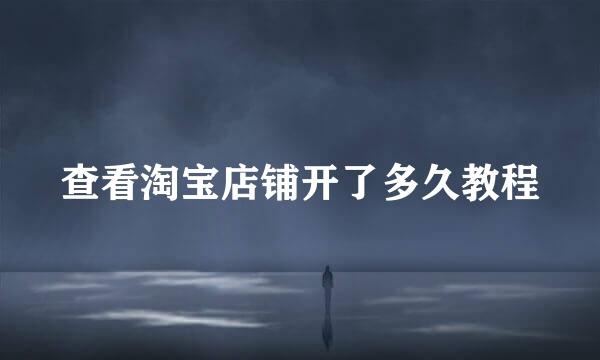 查看淘宝店铺开了多久教程