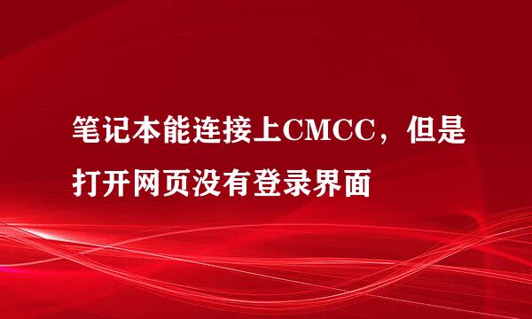 笔记本能连接上CMCC，但是打开网页没有登录界面