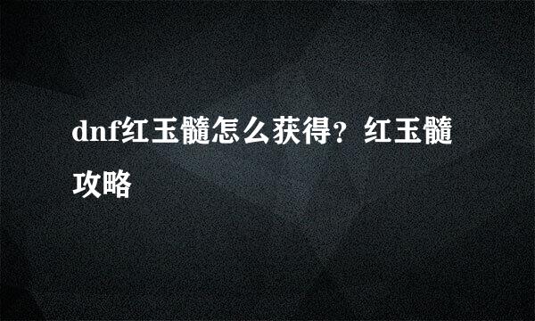 dnf红玉髓怎么获得？红玉髓攻略
