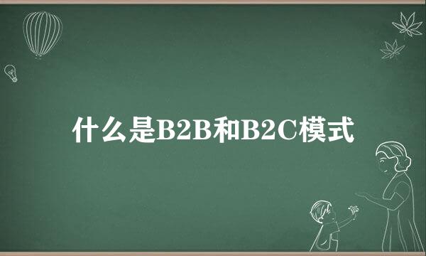什么是B2B和B2C模式