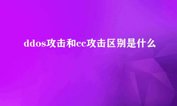 ddos攻击和cc攻击区别是什么