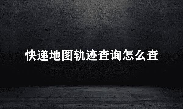 快递地图轨迹查询怎么查