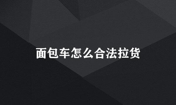 面包车怎么合法拉货