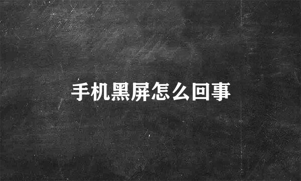手机黑屏怎么回事