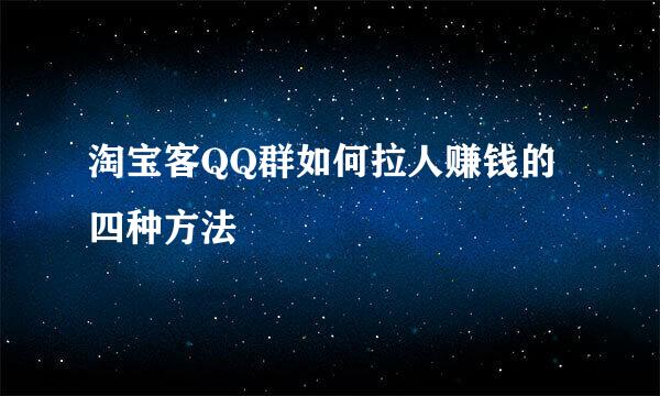 淘宝客QQ群如何拉人赚钱的四种方法