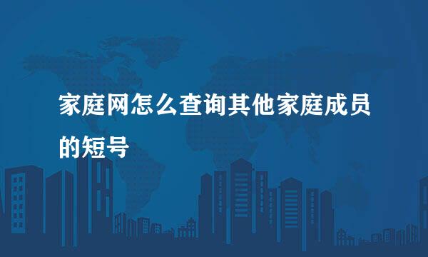 家庭网怎么查询其他家庭成员的短号