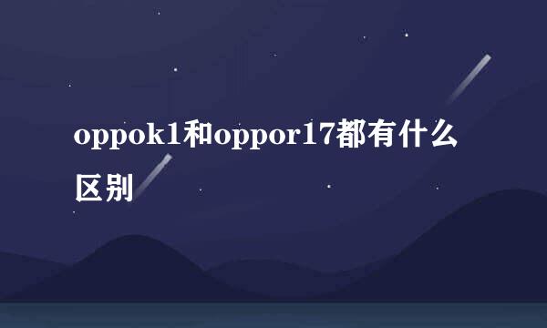 oppok1和oppor17都有什么区别