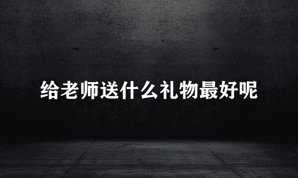 给老师送什么礼物最好呢