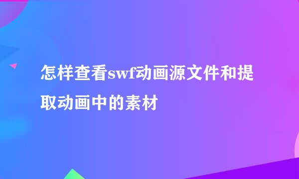 怎样查看swf动画源文件和提取动画中的素材