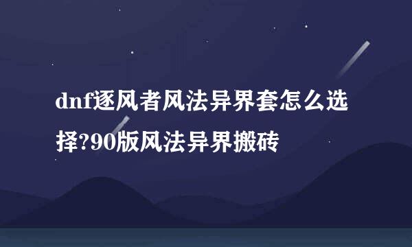 dnf逐风者风法异界套怎么选择?90版风法异界搬砖