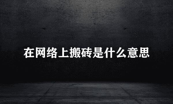 在网络上搬砖是什么意思